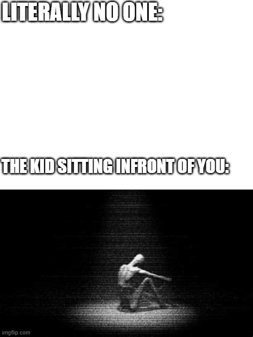 LITERALLY NO ONE:; THE KID SITTING INFRONT OF YOU: | image tagged in blank white template | made w/ Imgflip meme maker