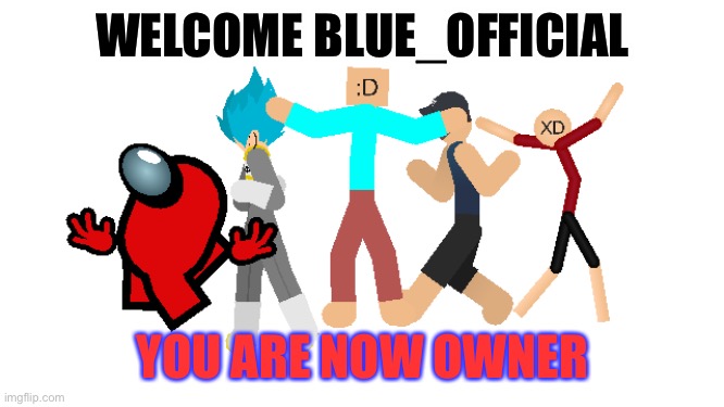 Yes | WELCOME BLUE_OFFICIAL; YOU ARE NOW OWNER | image tagged in welcome aboard newbie | made w/ Imgflip meme maker