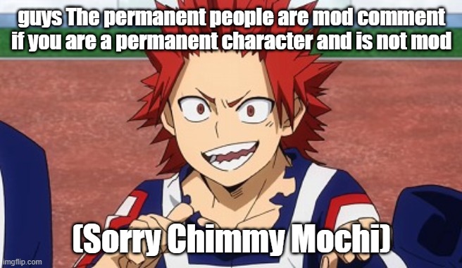 ok? | guys The permanent people are mod comment if you are a permanent character and is not mod; (Sorry Chimmy Mochi) | image tagged in hey kirishima | made w/ Imgflip meme maker
