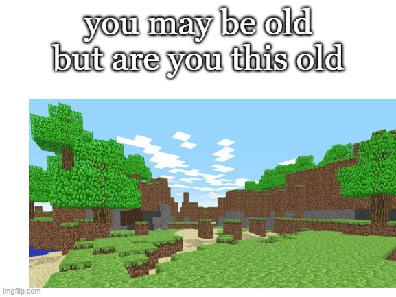 this will trigger nostalgia | you may be old but are you this old | image tagged in nostalgia,memes,you may be old,fun,minecraft,nostalgic | made w/ Imgflip meme maker