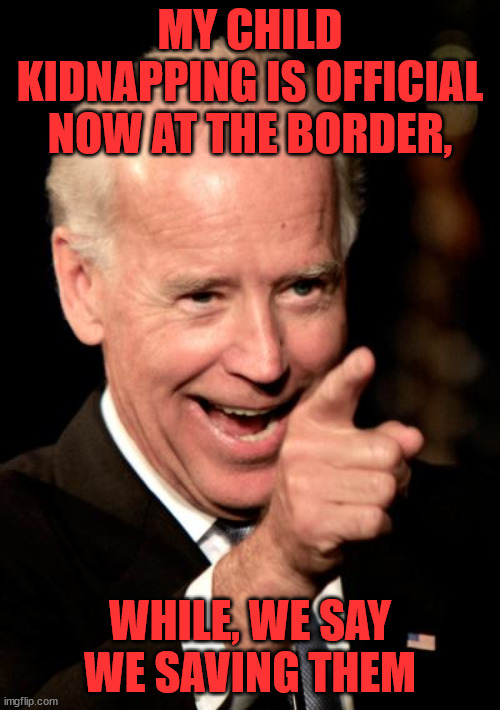 Smilin Biden | MY CHILD KIDNAPPING IS OFFICIAL NOW AT THE BORDER, WHILE, WE SAY WE SAVING THEM | image tagged in memes,smilin biden | made w/ Imgflip meme maker