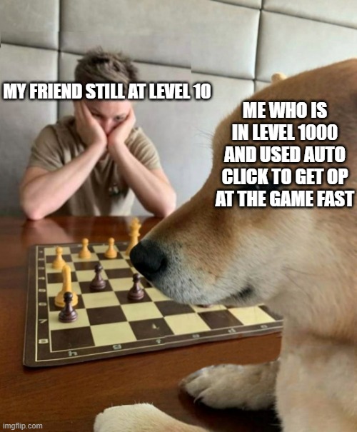 Chess doge | MY FRIEND STILL AT LEVEL 10; ME WHO IS IN LEVEL 1000 AND USED AUTO CLICK TO GET OP AT THE GAME FAST | image tagged in chess doge | made w/ Imgflip meme maker