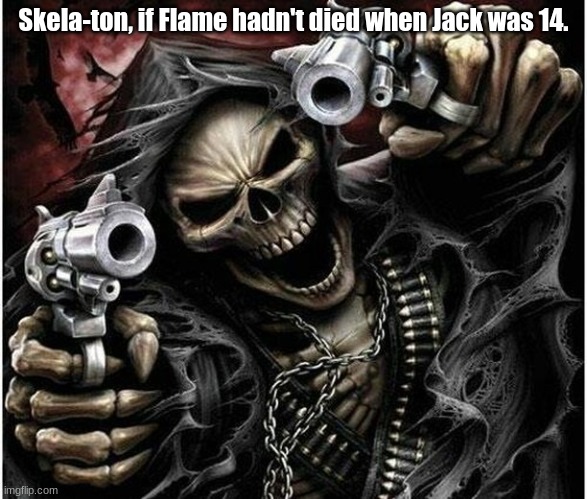 Badass Skeleton | Skela-ton, if Flame hadn't died when Jack was 14. | image tagged in badass skeleton | made w/ Imgflip meme maker