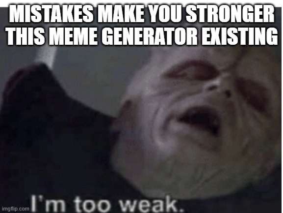 MISTAKES MAKE YOU STRONGER
THIS MEME GENERATOR EXISTING | made w/ Imgflip meme maker