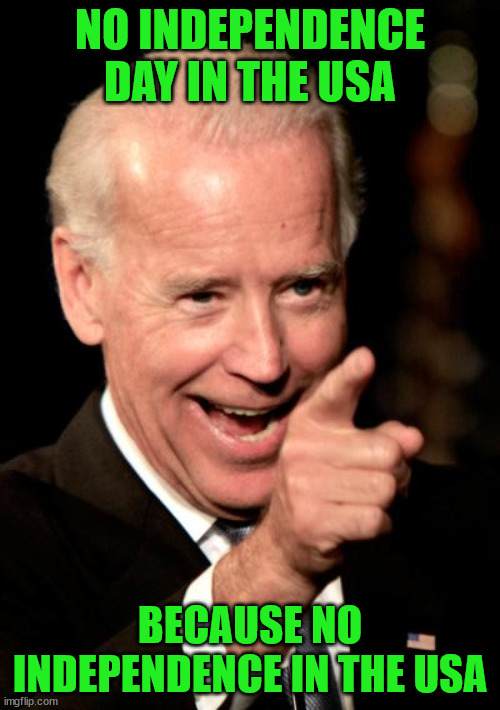 JOE BIDEN | NO INDEPENDENCE DAY IN THE USA; BECAUSE NO INDEPENDENCE IN THE USA | image tagged in memes,smilin biden | made w/ Imgflip meme maker