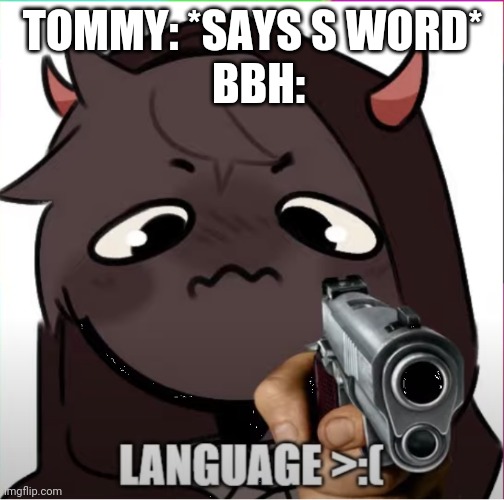 Tommy should be wary of who is near him when he curses... | TOMMY: *SAYS S WORD*; BBH: | image tagged in badboyhalo language | made w/ Imgflip meme maker