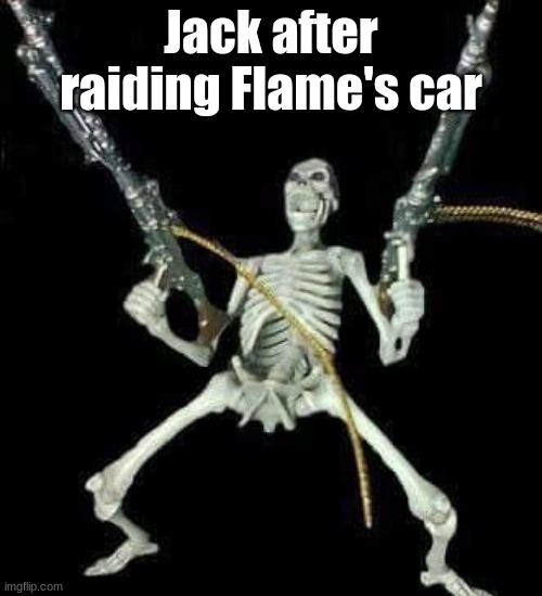 skeleton with guns meme | Jack after raiding Flame's car | image tagged in skeleton with guns meme | made w/ Imgflip meme maker