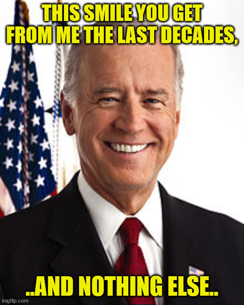 JOE BIDEN | THIS SMILE YOU GET FROM ME THE LAST DECADES, ..AND NOTHING ELSE.. | image tagged in memes,joe biden | made w/ Imgflip meme maker