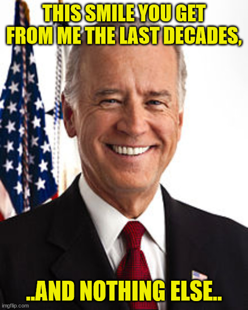 Joe Biden Meme | THIS SMILE YOU GET FROM ME THE LAST DECADES, ..AND NOTHING ELSE.. | image tagged in memes,joe biden | made w/ Imgflip meme maker