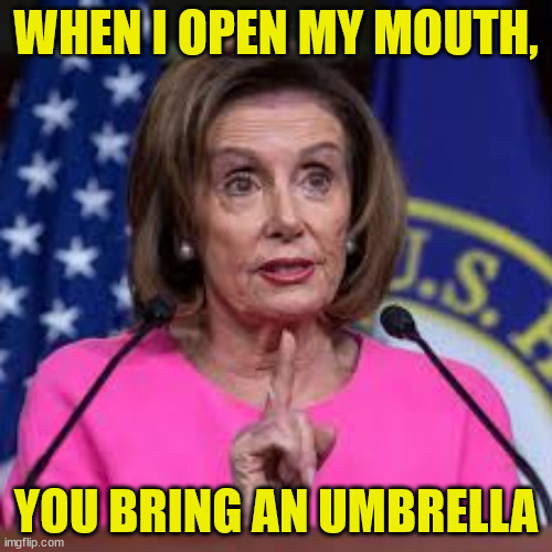 NASTY POLOSI | WHEN I OPEN MY MOUTH, YOU BRING AN UMBRELLA | image tagged in nancy polosie | made w/ Imgflip meme maker