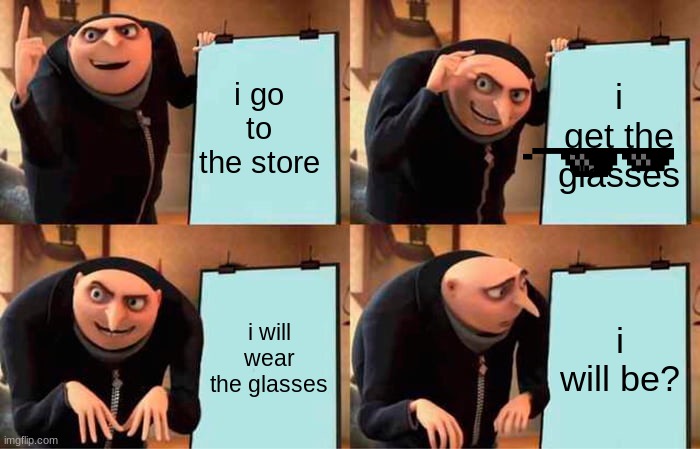 gru's plan to get MLG glasses | i go to the store; i get the glasses; i will wear the glasses; i will be? | image tagged in memes,gru's plan | made w/ Imgflip meme maker
