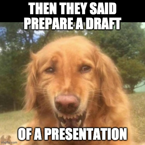 teacher school be like | THEN THEY SAID PREPARE A DRAFT; OF A PRESENTATION | image tagged in fake laugh dog | made w/ Imgflip meme maker