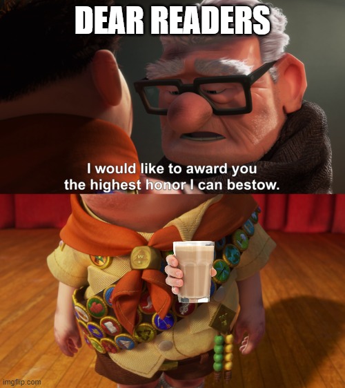 I would like to award you the highest honor I can bestow |  DEAR READERS | image tagged in i would like to award you the highest honor i can bestow | made w/ Imgflip meme maker