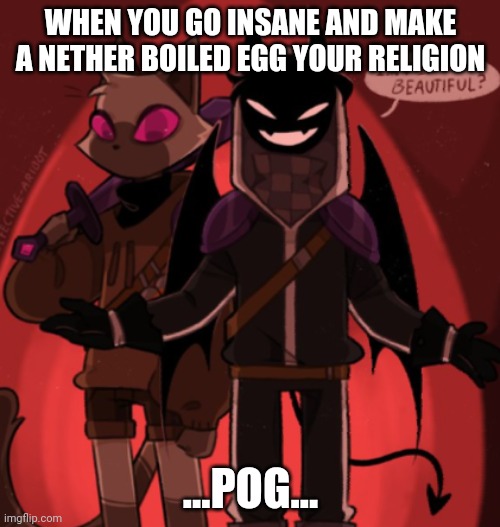 Why... At least make a muffin why an egg! | WHEN YOU GO INSANE AND MAKE A NETHER BOILED EGG YOUR RELIGION; ...POG... | image tagged in bruh,why | made w/ Imgflip meme maker
