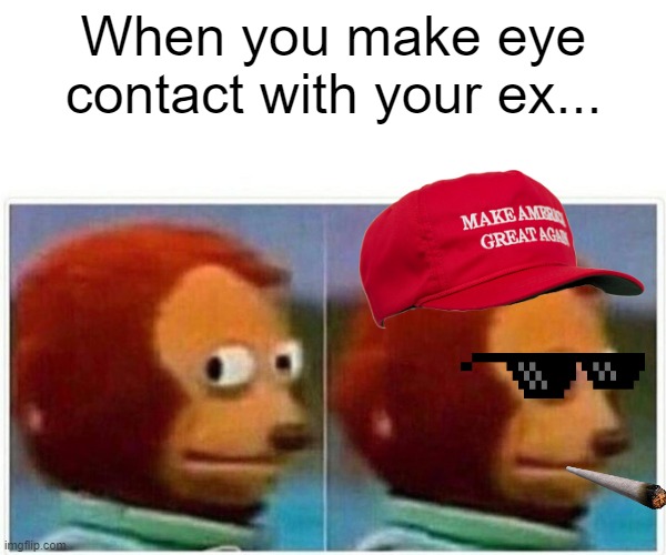 Monkey Puppet Meme | When you make eye contact with your ex... | image tagged in memes,monkey puppet | made w/ Imgflip meme maker