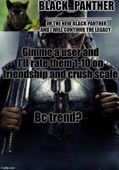 Black_Panther's new temp | Gimme a user and I'll rate them 1-10 on friendship and crush scale; Bc trend? | image tagged in black_panther's new temp | made w/ Imgflip meme maker