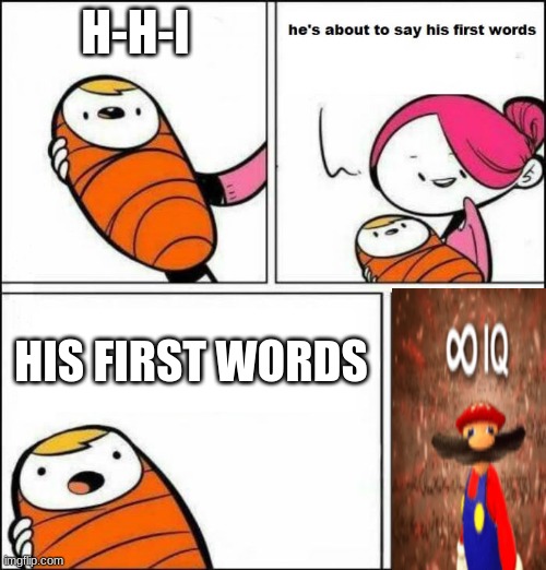 This is a repost. | H-H-I; HIS FIRST WORDS | image tagged in he is about to say his first words,repost | made w/ Imgflip meme maker