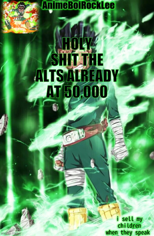 rock lee announcement | HOLY SHIT THE ALTS ALREADY AT 50,000 | image tagged in rock lee announcement | made w/ Imgflip meme maker