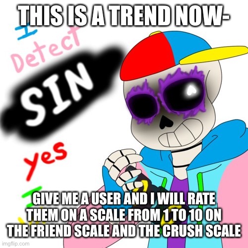 e | THIS IS A TREND NOW-; GIVE ME A USER AND I WILL RATE THEM ON A SCALE FROM 1 TO 10 ON THE FRIEND SCALE AND THE CRUSH SCALE | image tagged in fresh sans i detect sin | made w/ Imgflip meme maker