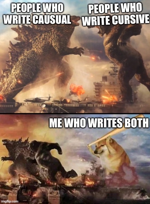 Godzilla vs king kong vs bonk | PEOPLE WHO WRITE CURSIVE; PEOPLE WHO WRITE CAUSUAL; ME WHO WRITES BOTH | image tagged in godzilla vs king kong vs bonk | made w/ Imgflip meme maker