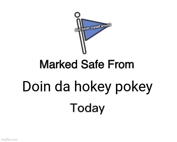 Marked Safe @ShikaD | And turnin  myself around; Doin da hokey pokey | image tagged in memes,marked safe from | made w/ Imgflip meme maker