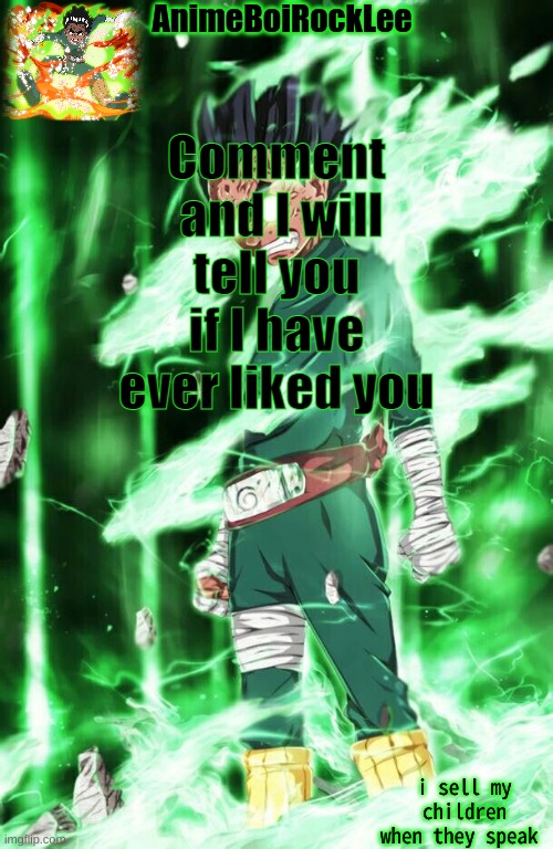 rock lee announcement | Comment  and I will tell you if I have ever liked you | image tagged in rock lee announcement | made w/ Imgflip meme maker