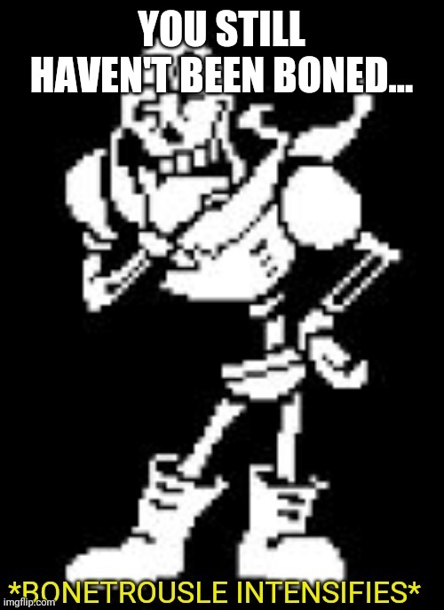 BONETROUSLE INTENSIFIES | YOU STILL HAVEN'T BEEN BONED... | image tagged in bonetrousle intensifies | made w/ Imgflip meme maker