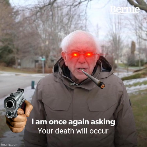 Bernie I Am Once Again Asking For Your Support Meme | Your death will occur | image tagged in memes,bernie i am once again asking for your support | made w/ Imgflip meme maker
