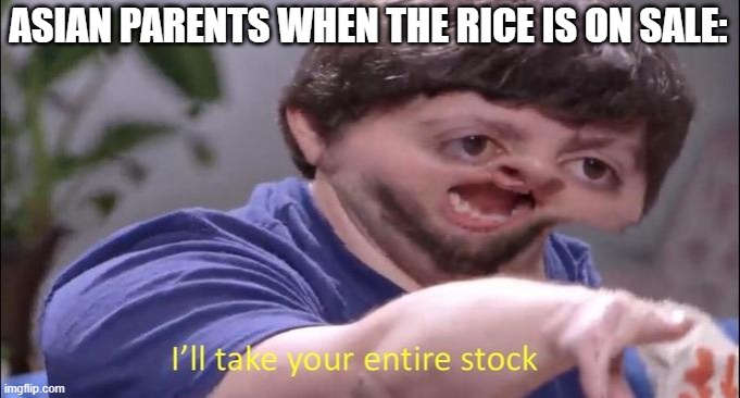 I'll take your entire stock | ASIAN PARENTS WHEN THE RICE IS ON SALE: | image tagged in i'll take your entire stock | made w/ Imgflip meme maker
