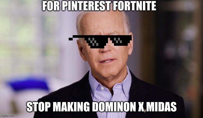Joe Biden 2020 | FOR PINTEREST FORTNITE; STOP MAKING DOMINON X MIDAS | image tagged in joe biden 2020 | made w/ Imgflip meme maker
