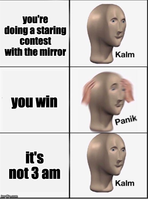 Staring contest | you're doing a staring contest with the mirror; you win; it's not 3 am | image tagged in reverse kalm panik | made w/ Imgflip meme maker