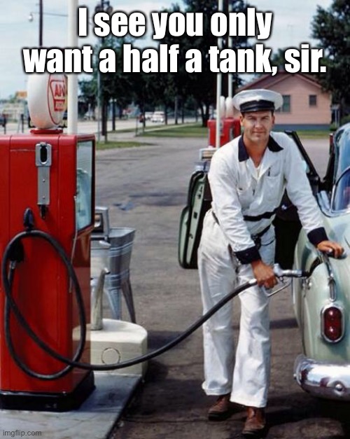 I see you only want a half a tank, sir. | made w/ Imgflip meme maker