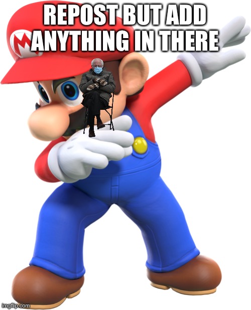 dabbing mario | REPOST BUT ADD ANYTHING IN THERE | image tagged in dabbing mario | made w/ Imgflip meme maker