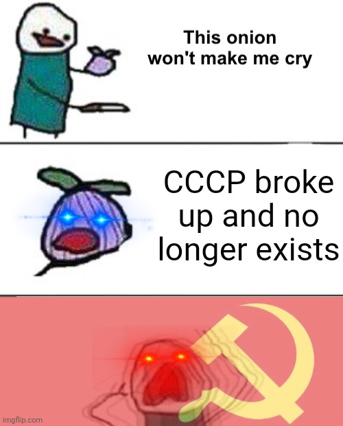 CCCP USSR | CCCP broke up and no longer exists | image tagged in this onion won't make me cry communist,cccp,ussr,soviet union,soviet,soviet russia | made w/ Imgflip meme maker