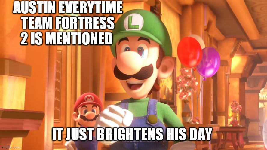 Weegee is Happy | AUSTIN EVERYTIME TEAM FORTRESS 2 IS MENTIONED; IT JUST BRIGHTENS HIS DAY | image tagged in luigi | made w/ Imgflip meme maker