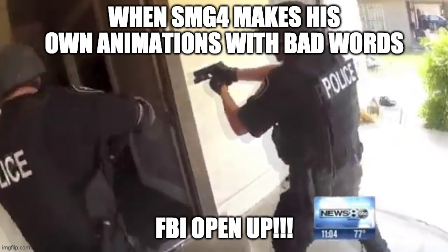 FBI OPEN UP | WHEN SMG4 MAKES HIS OWN ANIMATIONS WITH BAD WORDS; FBI OPEN UP!!! | image tagged in fbi open up | made w/ Imgflip meme maker