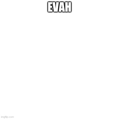 Blank Transparent Square Meme | EVAH | image tagged in memes,blank transparent square | made w/ Imgflip meme maker