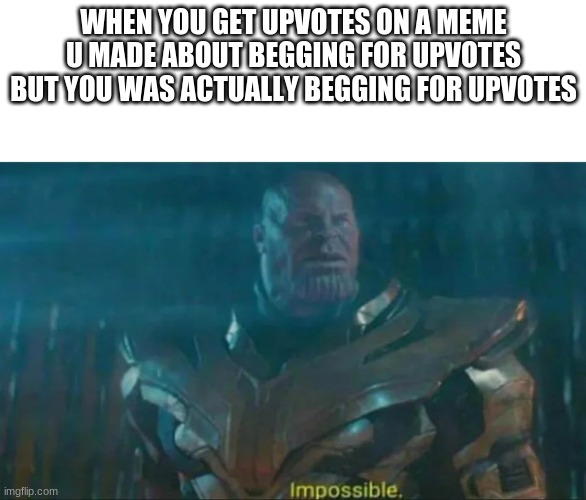 t r y reading t h a t | WHEN YOU GET UPVOTES ON A MEME U MADE ABOUT BEGGING FOR UPVOTES BUT YOU WAS ACTUALLY BEGGING FOR UPVOTES | image tagged in thanos impossible | made w/ Imgflip meme maker