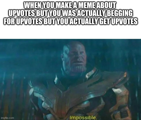 try reading that.. | WHEN YOU MAKE A MEME ABOUT  UPVOTES BUT YOU WAS ACTUALLY BEGGING FOR UPVOTES BUT YOU ACTUALLY GET UPVOTES | image tagged in thanos impossible,funny,meme | made w/ Imgflip meme maker