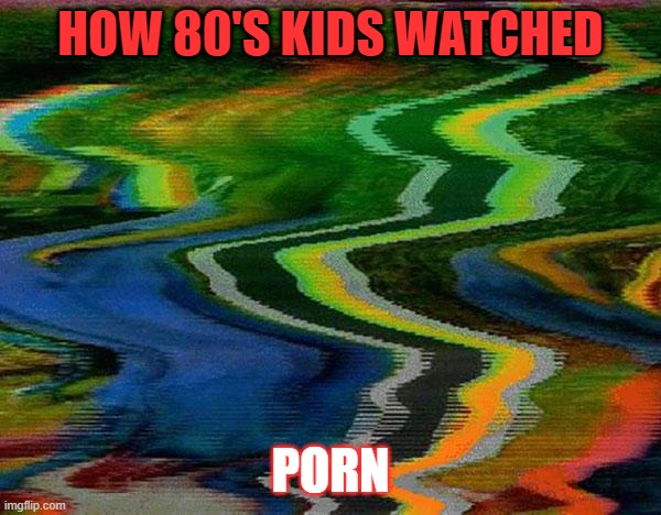 scrambled tv channel | HOW 80'S KIDS WATCHED; PORN | image tagged in scrambled tv channel,porn,80's,1980's,1980s,old people be like | made w/ Imgflip meme maker