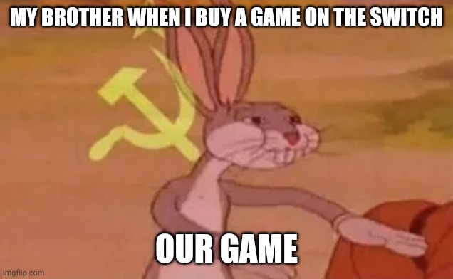 Bugs bunny communist | MY BROTHER WHEN I BUY A GAME ON THE SWITCH; OUR GAME | image tagged in bugs bunny communist | made w/ Imgflip meme maker