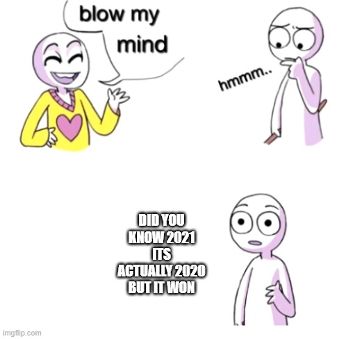 Blow my mind | DID YOU KNOW 2021 ITS ACTUALLY 2020 BUT IT WON | image tagged in blow my mind | made w/ Imgflip meme maker