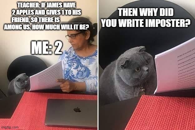 Me writing exam after covid be like | TEACHER: IF JAMES HAVE 2 APPLES AND GIVES 1 TO HIS FRIEND, SO THERE IS ______ AMONG US. HOW MUCH WILL IT BE? THEN WHY DID YOU WRITE IMPOSTER? ME: 2 | image tagged in woman showing paper to cat | made w/ Imgflip meme maker