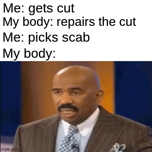scabby bruh | Me: gets cut; My body: repairs the cut; Me: picks scab; My body: | image tagged in body,meme,hello,wheeeeeeeeeeeeeeeeeeeeeeeeeeeeeeeeeeeee | made w/ Imgflip meme maker