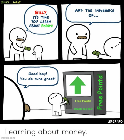Getting your points | Points; Good boy!
You do sure great! Free Points! Free Points! Donate one free! | image tagged in billy learning about money,memes,imgflip points,10000 points | made w/ Imgflip meme maker