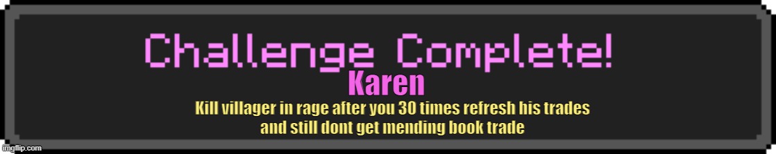 Challenge Complete | Karen; Kill villager in rage after you 30 times refresh his trades
and still dont get mending book trade | image tagged in challenge complete,minecraft | made w/ Imgflip meme maker