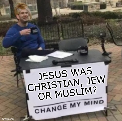 how to trigger a conservatard | JESUS WAS
CHRISTIAN, JEW
OR MUSLIM? | image tagged in change my mind karen cropped,jews,christians,muslims,religion,test your stupidity | made w/ Imgflip meme maker