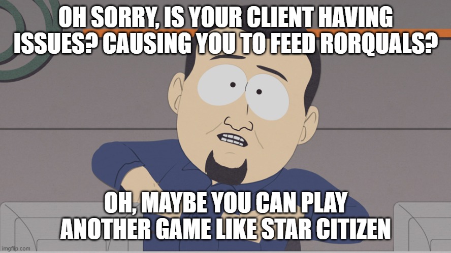 south park cable company | OH SORRY, IS YOUR CLIENT HAVING ISSUES? CAUSING YOU TO FEED RORQUALS? OH, MAYBE YOU CAN PLAY ANOTHER GAME LIKE STAR CITIZEN | image tagged in south park cable company | made w/ Imgflip meme maker