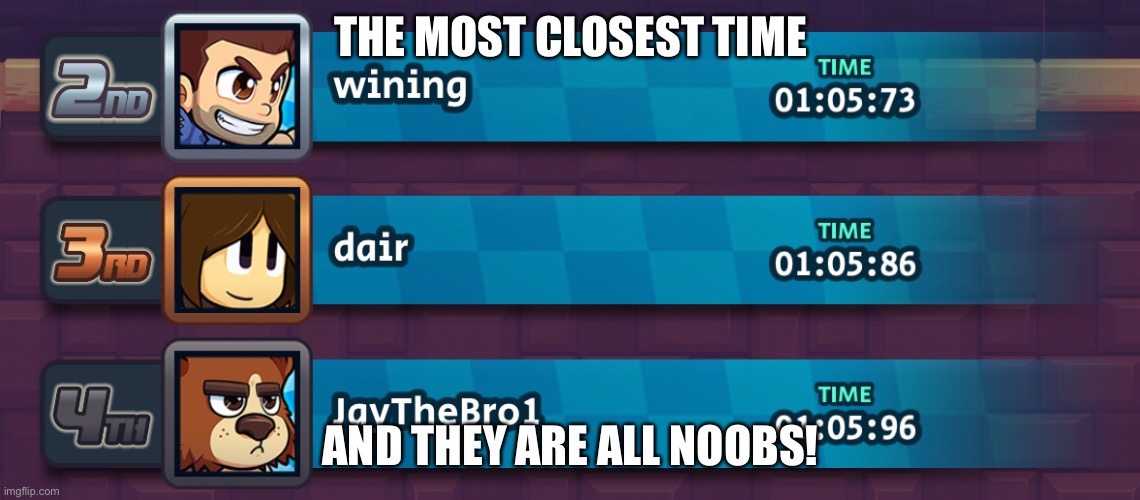 Most closest time! | THE MOST CLOSEST TIME; AND THEY ARE ALL NOOBS! | image tagged in memes,funny memes | made w/ Imgflip meme maker