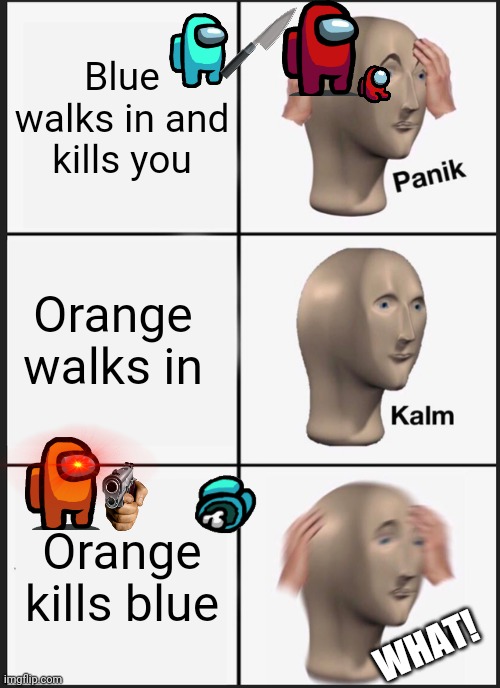 Panik Kalm Panik | Blue walks in and kills you; Orange walks in; Orange kills blue; WHAT! | image tagged in memes,panik kalm panik | made w/ Imgflip meme maker